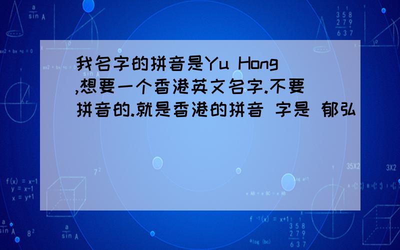 我名字的拼音是Yu Hong,想要一个香港英文名字.不要拼音的.就是香港的拼音 字是 郁弘