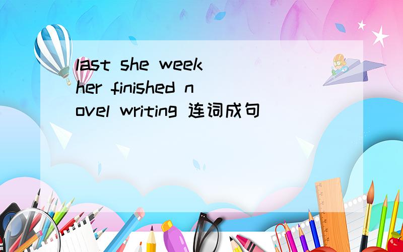 last she week her finished novel writing 连词成句