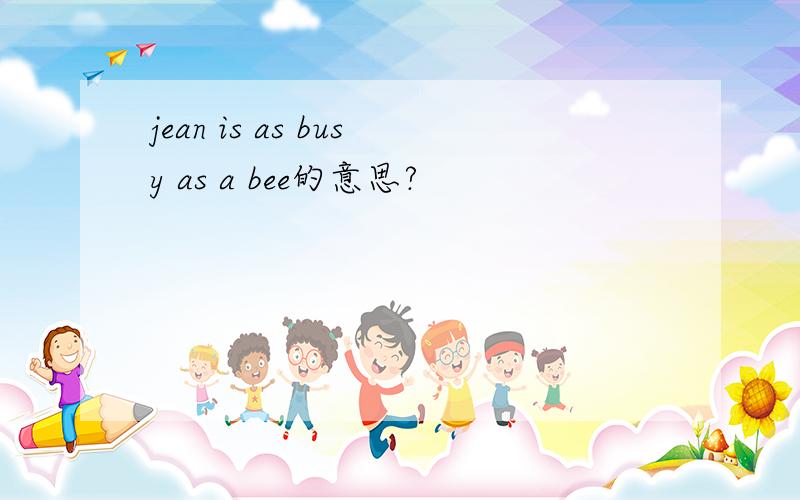 jean is as busy as a bee的意思?