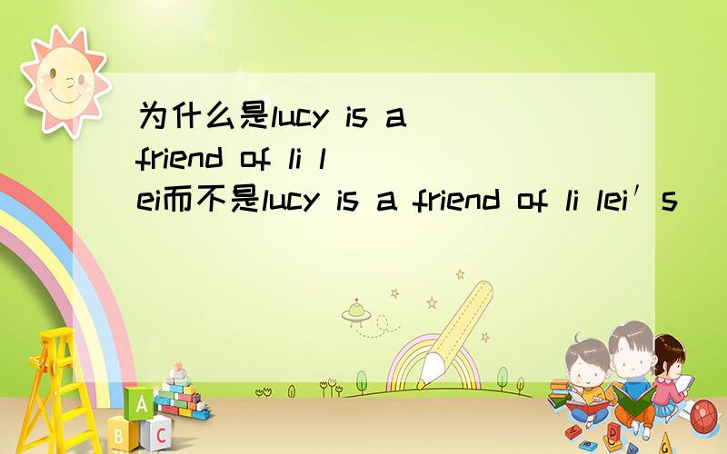 为什么是lucy is a friend of li lei而不是lucy is a friend of li lei′s
