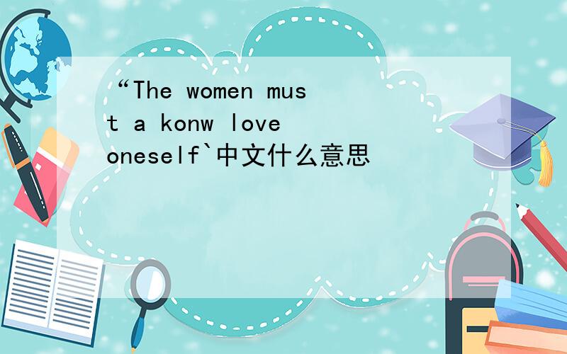 “The women must a konw love oneself`中文什么意思