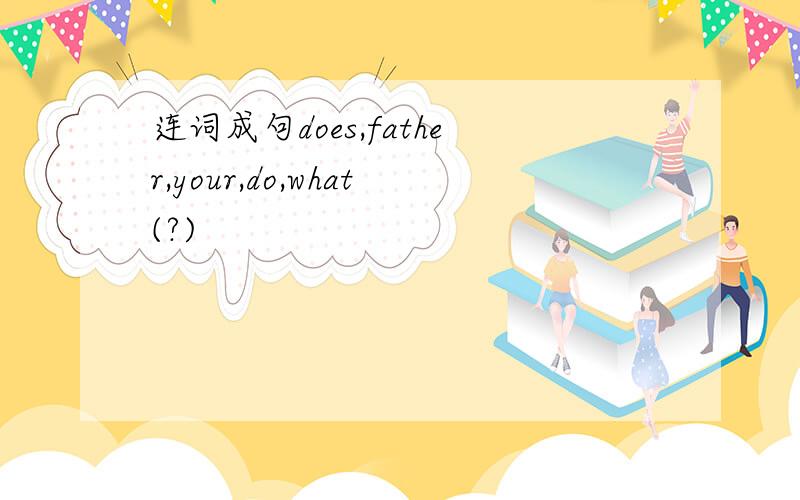 连词成句does,father,your,do,what(?)