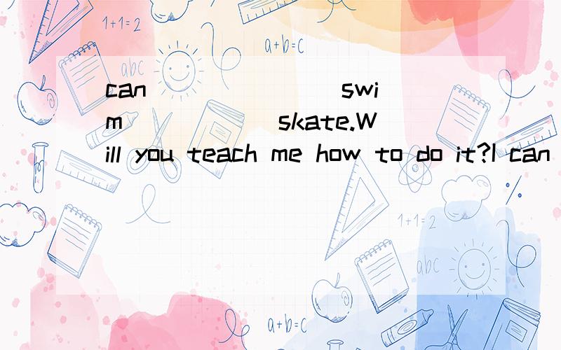 can _______swim______skate.Will you teach me how to do it?I can _______swim______skate.Will you teach me how to do it?With the pleasure.A.neither ,nor B.either,or C.both ,and D.not only ,but also求原因