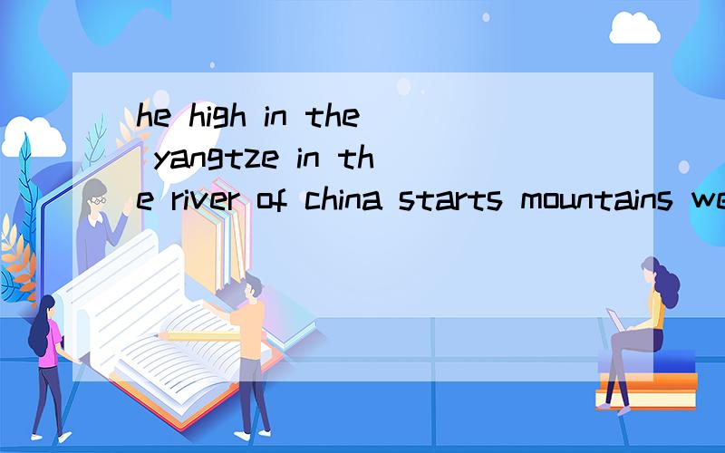 he high in the yangtze in the river of china starts mountains west 连词成句