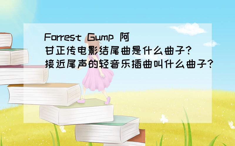 Forrest Gump 阿甘正传电影结尾曲是什么曲子?接近尾声的轻音乐插曲叫什么曲子?