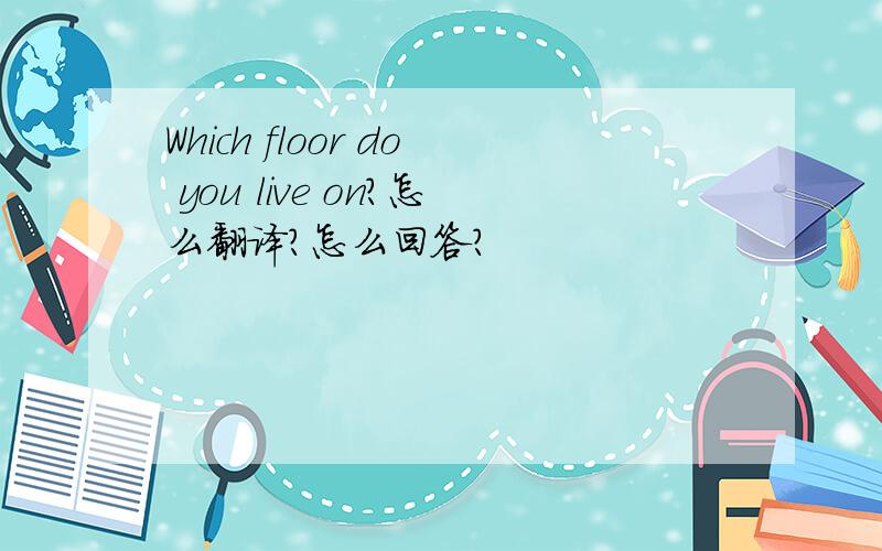 Which floor do you live on?怎么翻译?怎么回答?