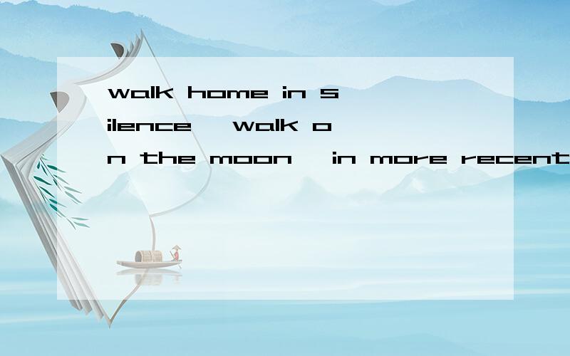 walk home in silence ,walk on the moon ,in more recent times ,in modern American history什么意思