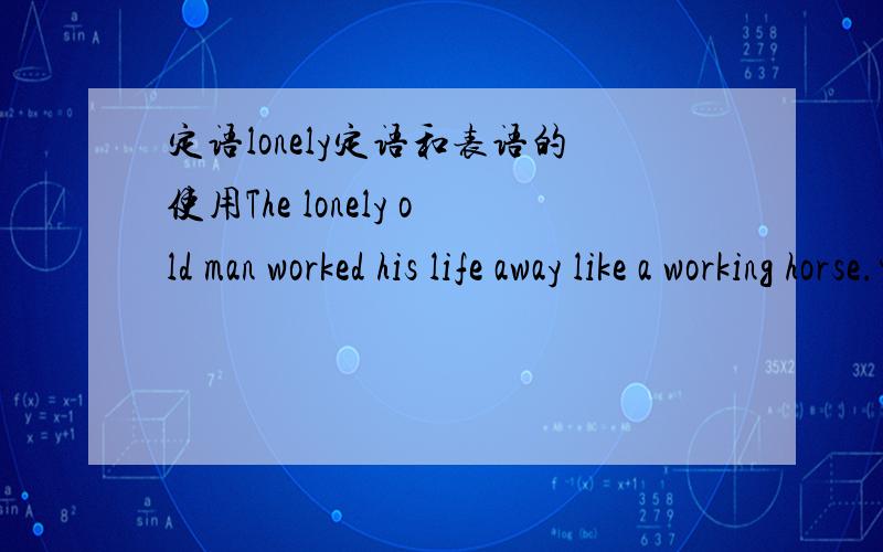 定语lonely定语和表语的使用The lonely old man worked his life away like a working horse.中的lonely是定语还是表语?