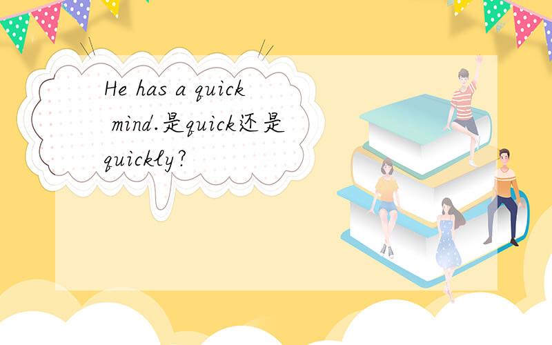 He has a quick mind.是quick还是quickly?