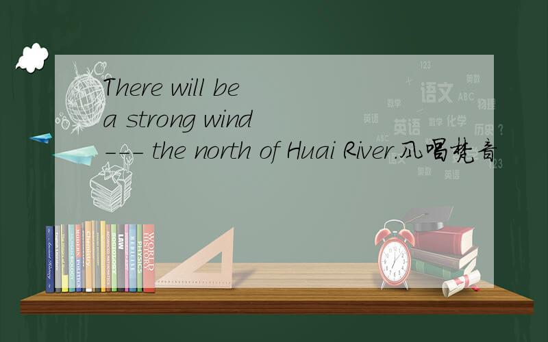 There will be a strong wind --- the north of Huai River.风唱梵音