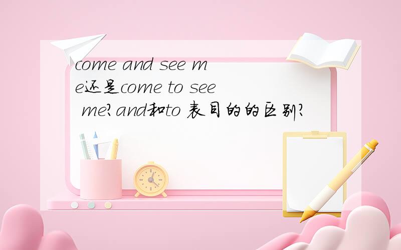 come and see me还是come to see me?and和to 表目的的区别?