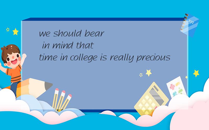 we should bear in mind that time in college is really precious