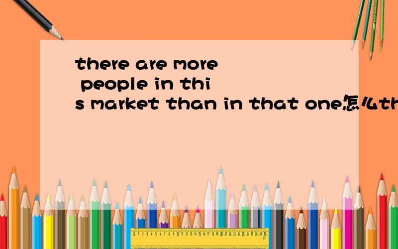 there are more people in this market than in that one怎么than后没有those,比较对象要一致的嘛