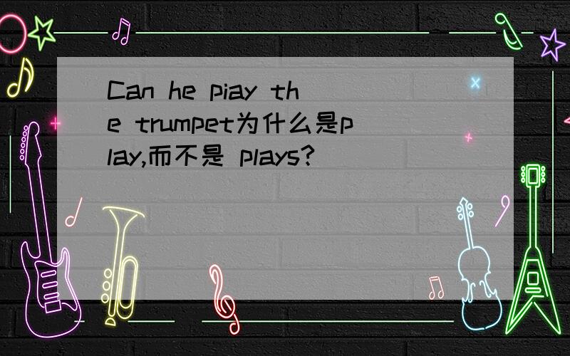 Can he piay the trumpet为什么是play,而不是 plays?