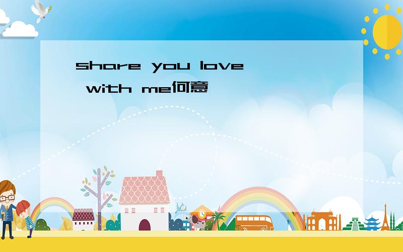 share you love with me何意