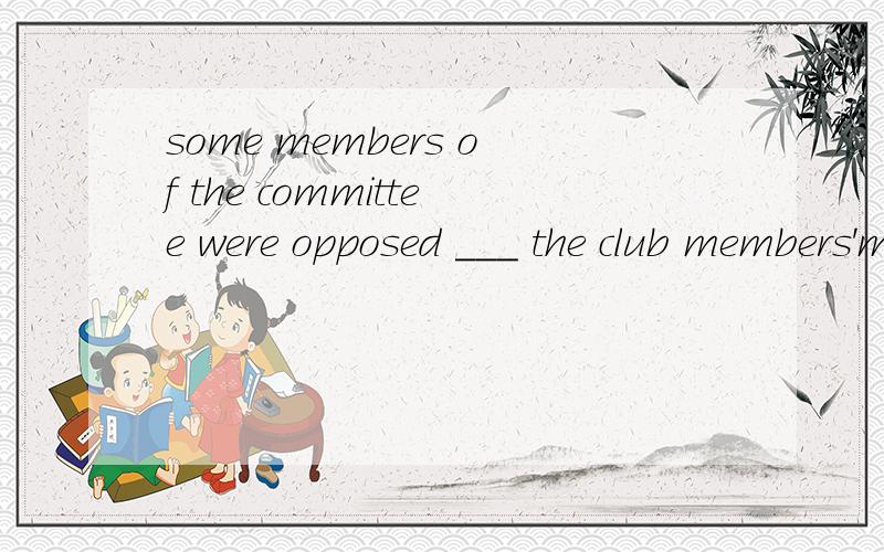 some members of the committee were opposed ___ the club members'money to redecorate the meetingA.to use B.to using C.to have use D.to be used