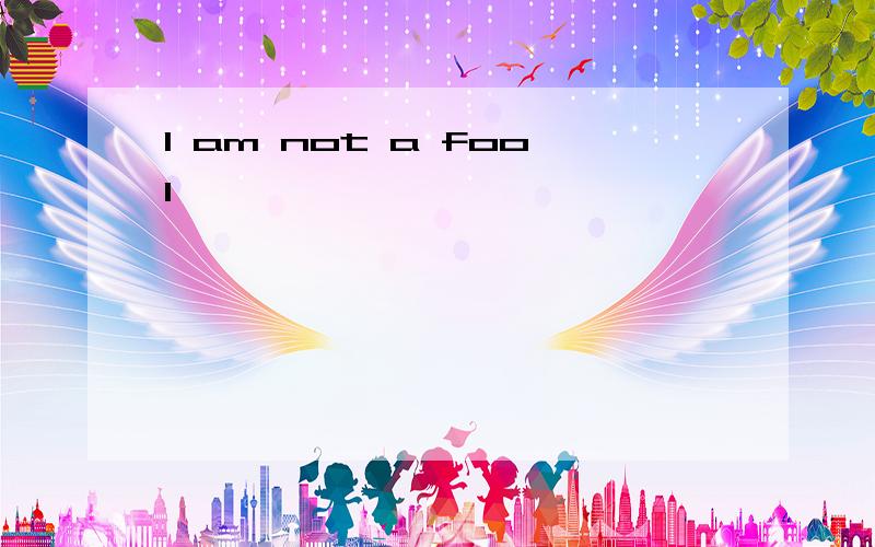 I am not a fool