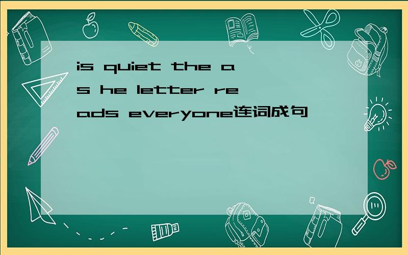 is quiet the as he letter reads everyone连词成句