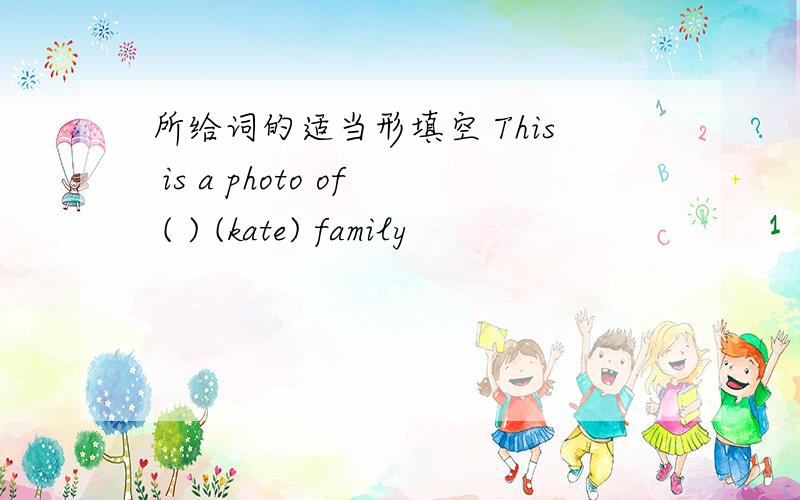 所给词的适当形填空 This is a photo of ( ) (kate) family