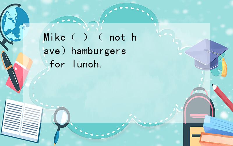 Mike（ ）（ not have）hamburgers for lunch.