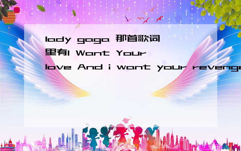 lady gaga 那首歌词里有I Want Your love And i want your revenge