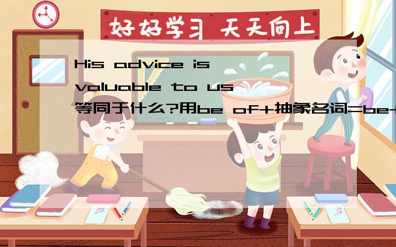 His advice is valuable to us等同于什么?用be of+抽象名词=be+adv句型