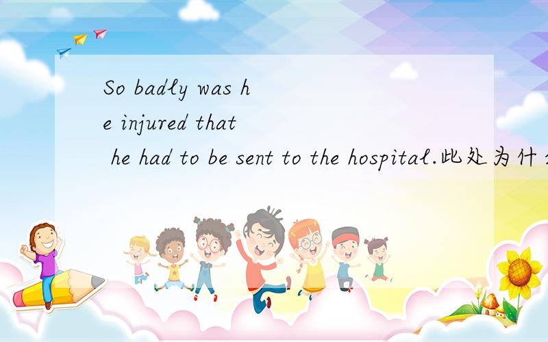 So badly was he injured that he had to be sent to the hospital.此处为什么用badly而不是bad?