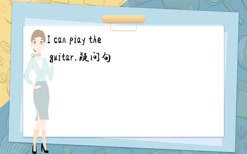 I can piay the guitar.疑问句