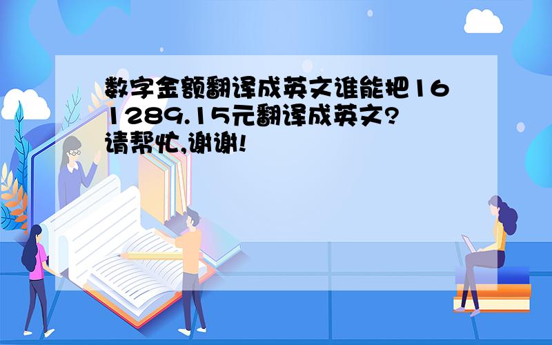 数字金额翻译成英文谁能把161289.15元翻译成英文?请帮忙,谢谢!