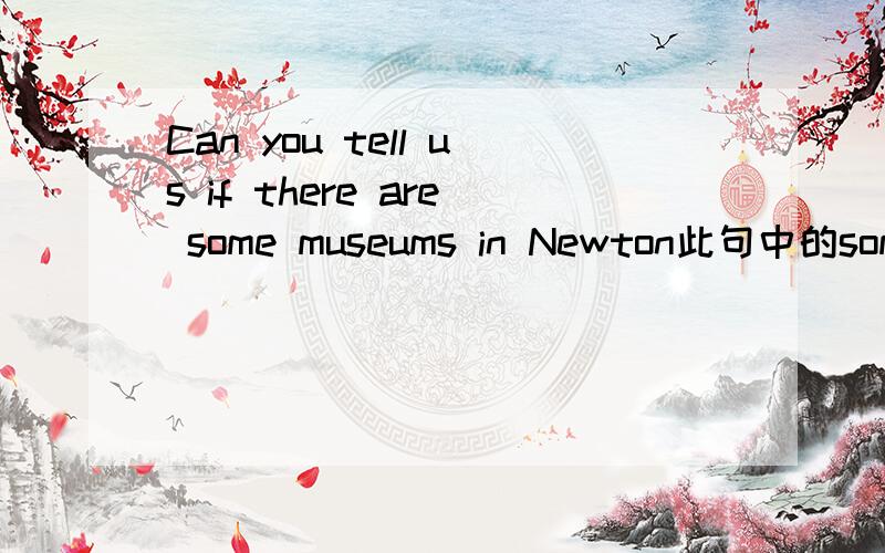Can you tell us if there are some museums in Newton此句中的some用some还是any