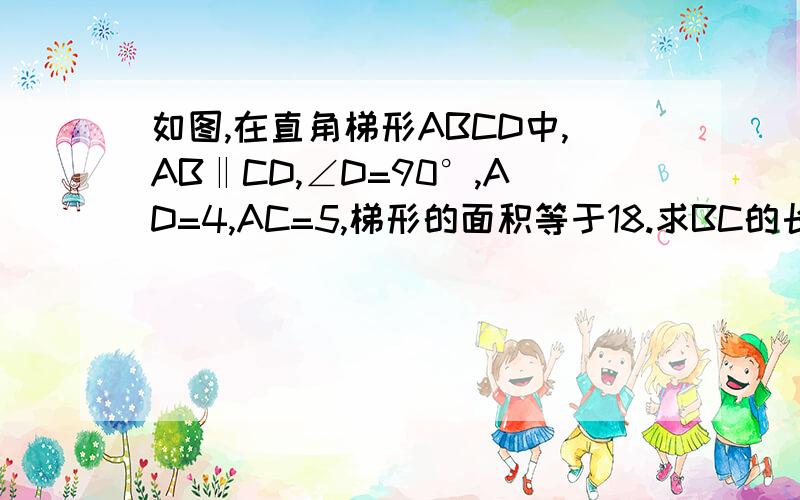 如图,在直角梯形ABCD中,AB‖CD,∠D=90°,AD=4,AC=5,梯形的面积等于18.求BC的长RUTU