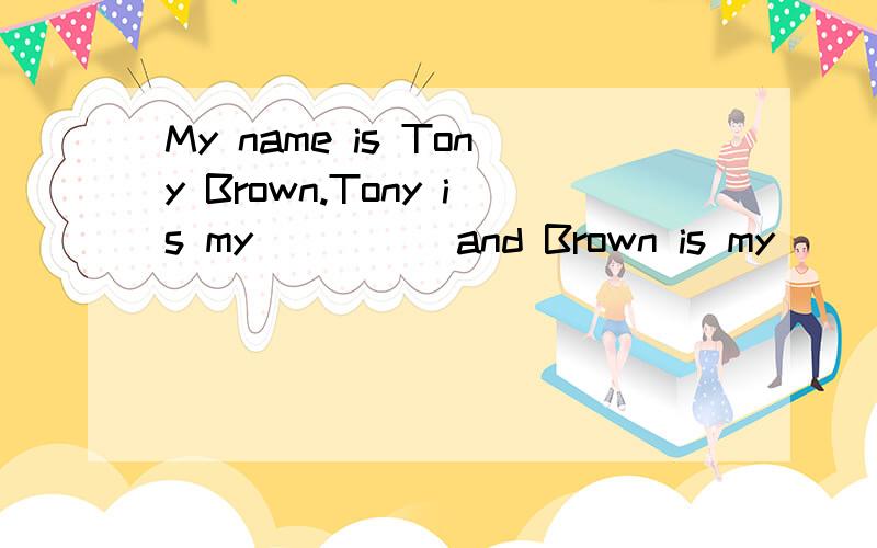 My name is Tony Brown.Tony is my ____ and Brown is my ____ name.A .first,first B.last,last C.first,last D.last,first