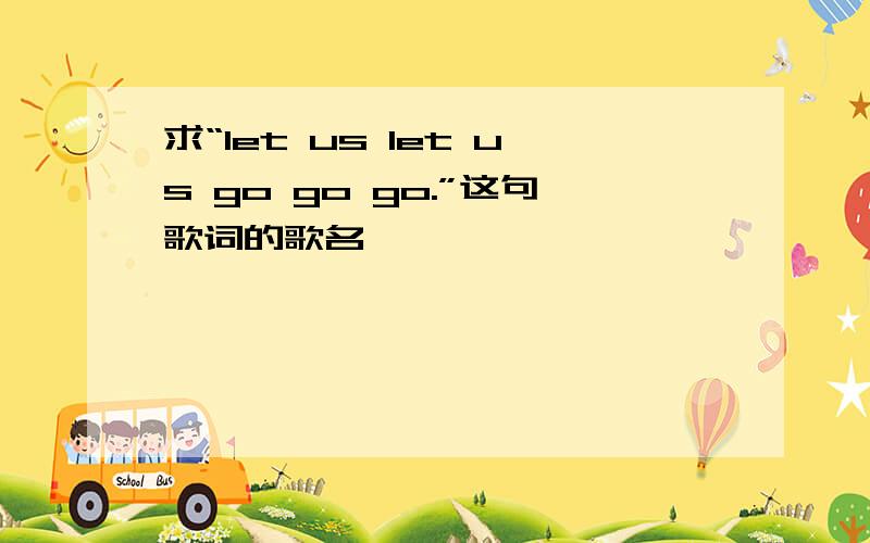 求“let us let us go go go.”这句歌词的歌名