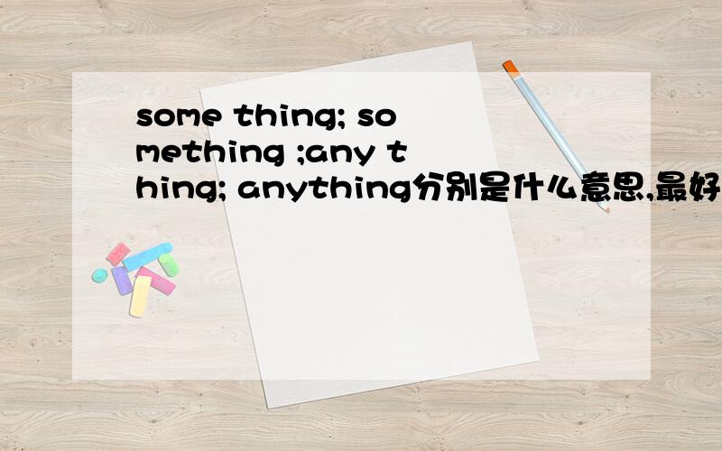some thing; something ;any thing; anything分别是什么意思,最好有例句