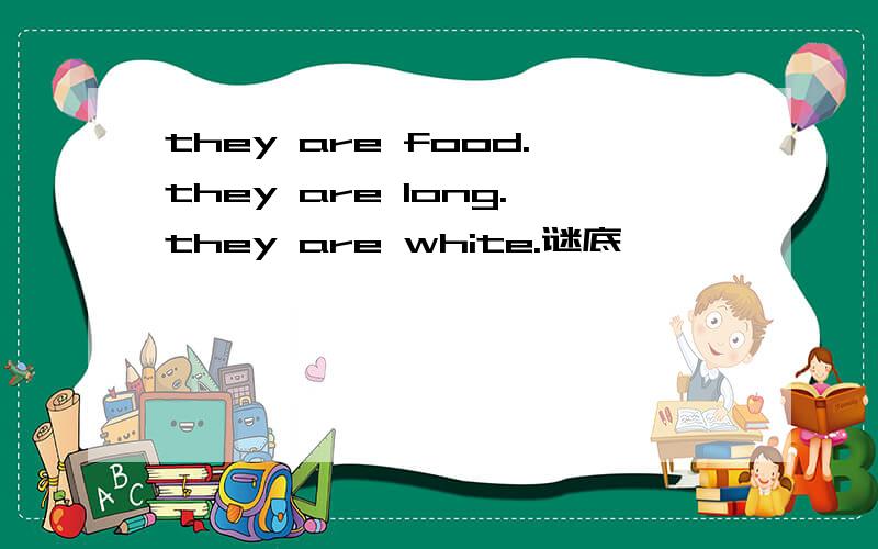 they are food.they are long.they are white.谜底