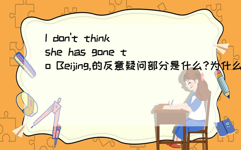 I don't think she has gone to Beijing,的反意疑问部分是什么?为什么!