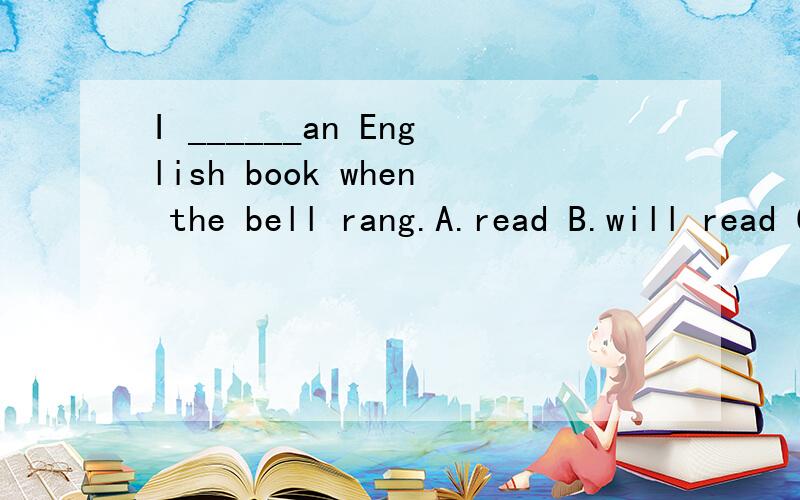 I ______an English book when the bell rang.A.read B.will read C.am reading D.was rea