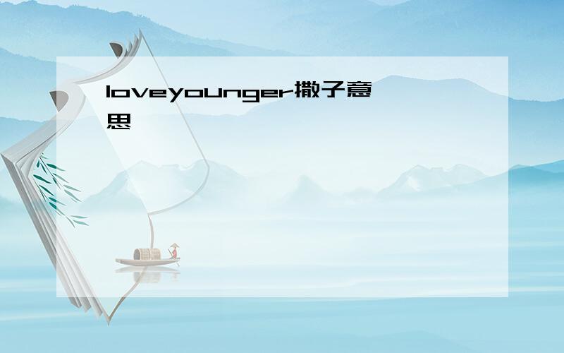 loveyounger撒子意思