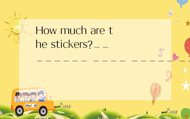 How much are the stickers?________ ____ _____ ______ the stickers?
