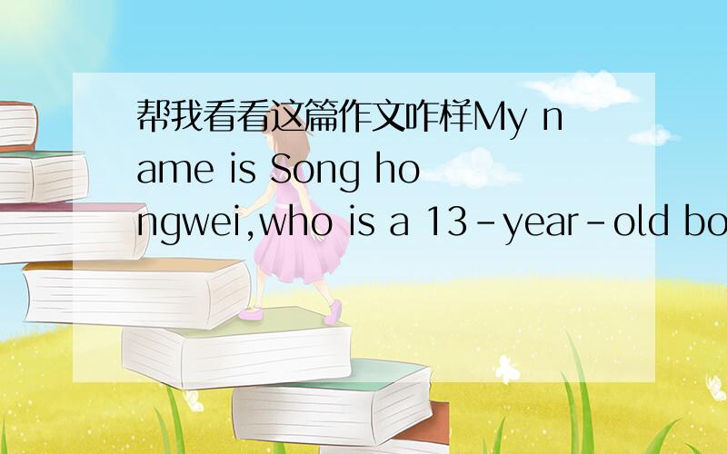 帮我看看这篇作文咋样My name is Song hongwei,who is a 13-year-old boy,I am study at jiaoda middle school.I am good at my classmate.I can play not only basketball,but also football.Ithink they’re exciting.I want to join the your club.I like