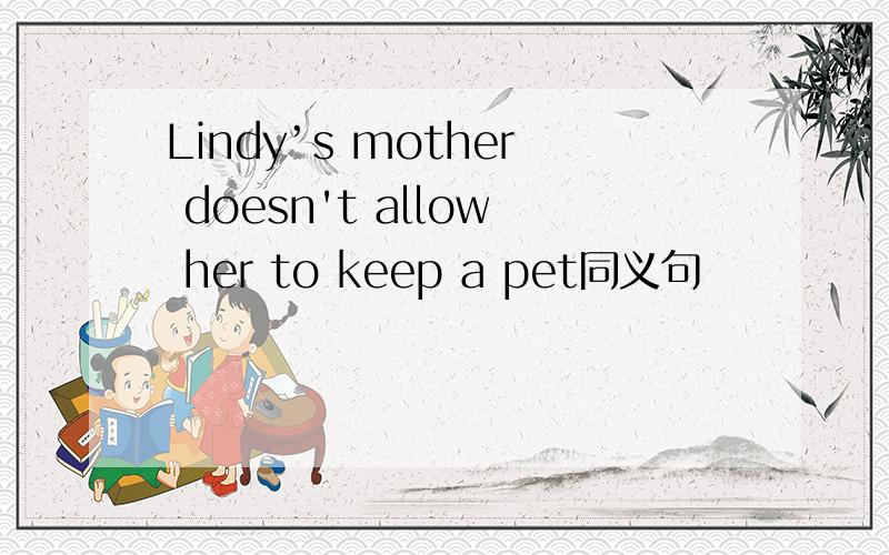 Lindy’s mother doesn't allow her to keep a pet同义句