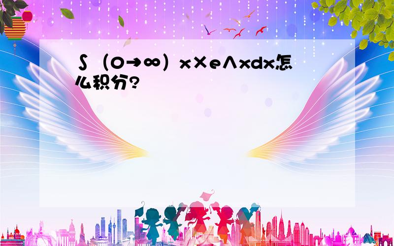 ∫（0→∞）x×e∧xdx怎么积分?