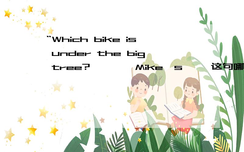 “Which bike is under the big tree?''''Mike's'' 这句哪错了