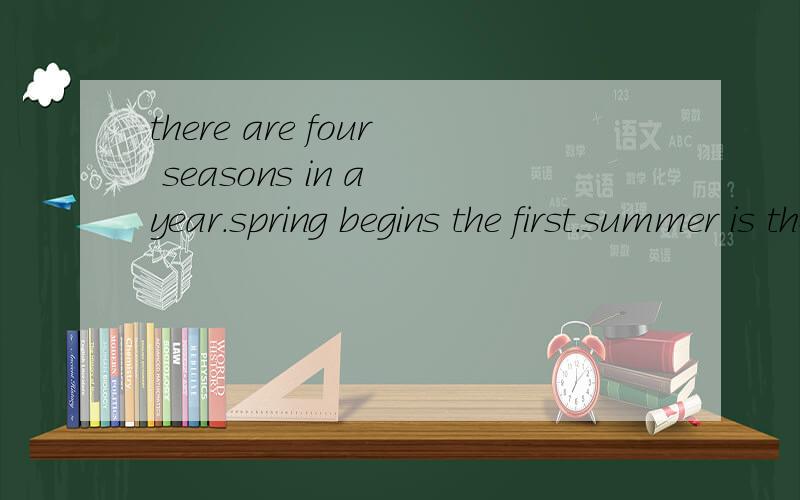 there are four seasons in a year.spring begins the first.summer is the second.then it is fall.winter is the last season in a year.in china,the weather isnot the same in winter.in beijing,it is very cold.it often snows.people can play with snow and th