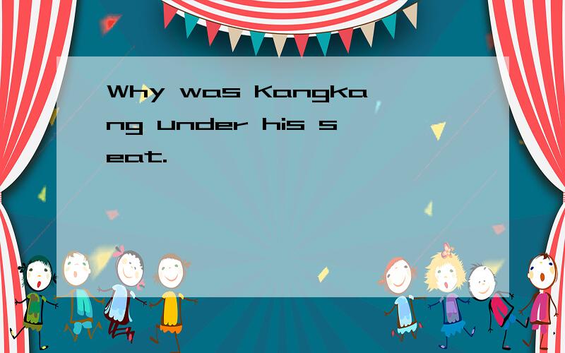 Why was Kangkang under his seat.