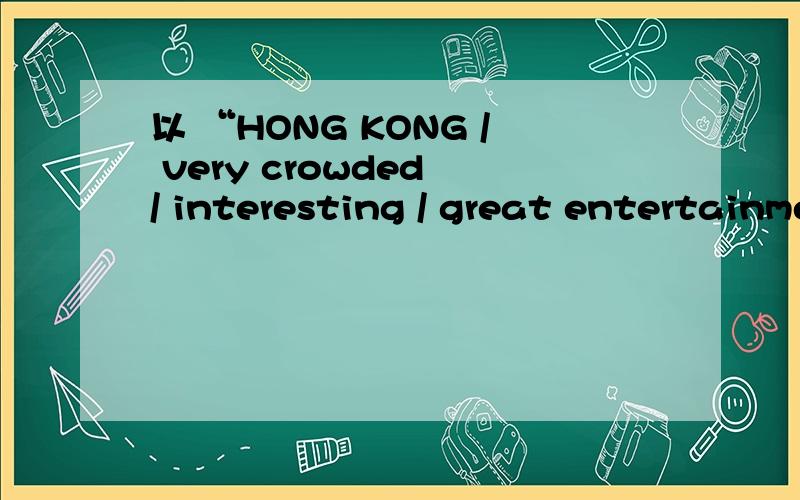 以 “HONG KONG / very crowded / interesting / great entertainment”造两个句子A:Where would you like to go?B:I‘d like to visit A:Isn't it supposed to be very B:Yes,it is..