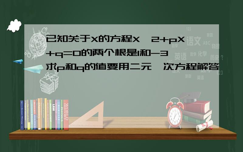 已知关于X的方程X^2+pX+q=0的两个根是1和-3,求p和q的值要用二元一次方程解答