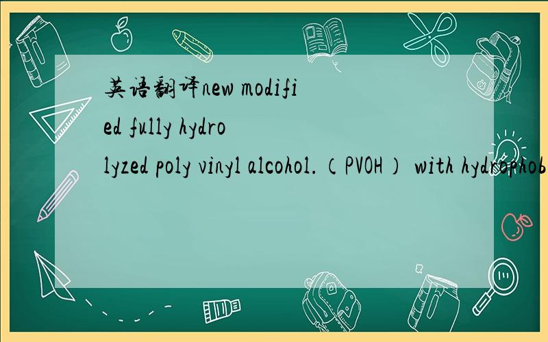 英语翻译new modified fully hydrolyzed poly vinyl alcohol.（PVOH） with hydrophobic groups （RS-POLYMER）.