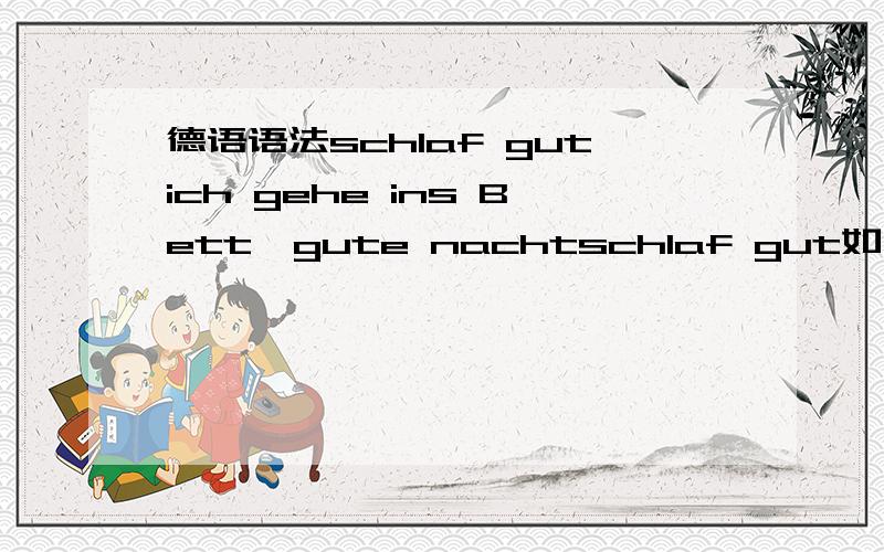 德语语法schlaf gutich gehe ins Bett,gute nachtschlaf gut如上请问gehe是去,ins=in das,但gehe in可以组合起来么schlaf gut对这个语法点有点模糊,是不是形容词gut放在名词schlaf后,是不是形容词都是放在名词后,