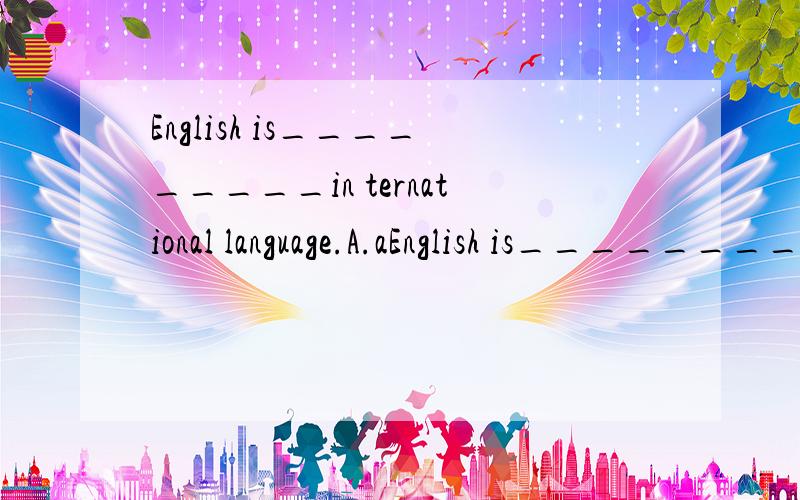 English is_________in ternational language.A.aEnglish is_________in ternational language.A.a B.an C./ D.the